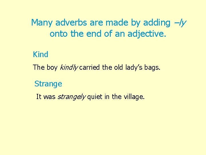 Many adverbs are made by adding –ly onto the end of an adjective. Kind