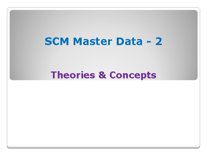 SCM Master Data - 2 Theories & Concepts  SCM Master Data - 2 Theories & Concepts