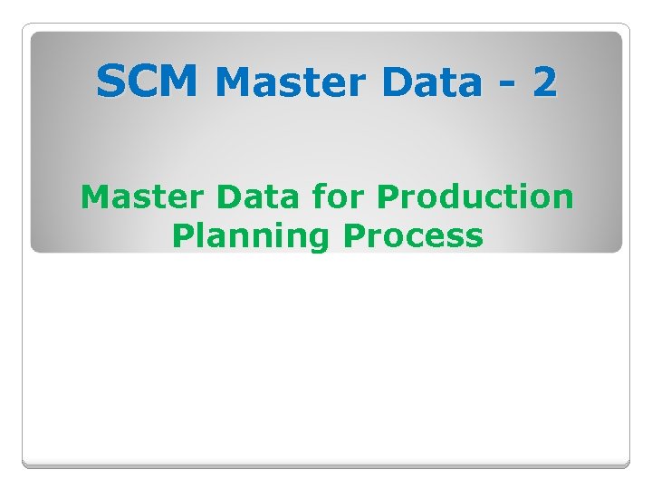 SCM Master Data - 2 Master Data for Production Planning Process  SCM Master Data - 2 Master Data for Production Planning Process