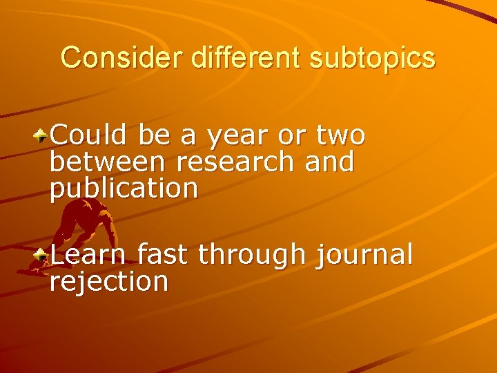 Consider different subtopics Could be a year or two between research and publication Learn