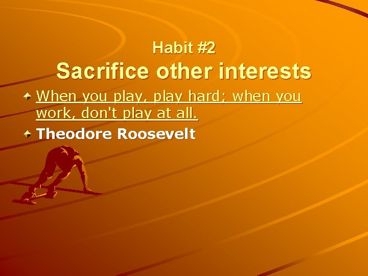 Habit #2 Sacrifice other interests When you play, play hard; when you work, don't