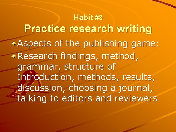 Habit #3 Practice research writing Aspects of the publishing game: Research findings, method, grammar,