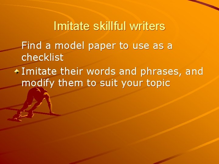 Imitate skillful writers Find a model paper to use as a checklist Imitate their