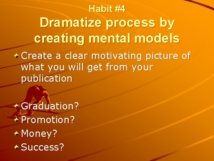 Habit #4 Dramatize process by creating mental models Create a clear motivating picture of