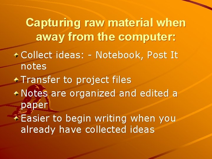 Capturing raw material when away from the computer: Collect ideas: - Notebook, Post It