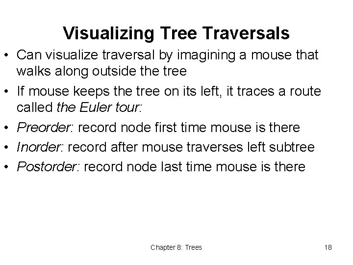 Visualizing Tree Traversals • Can visualize traversal by imagining a mouse that walks along