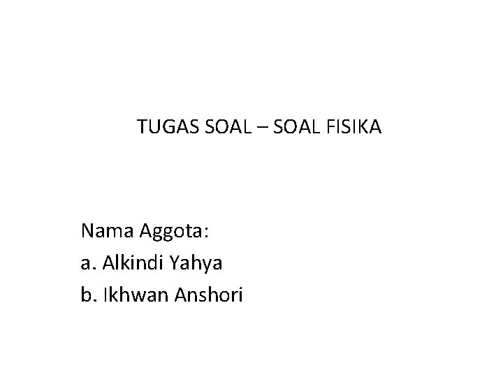 TUGAS SOAL – SOAL FISIKA Nama Aggota: a. Alkindi Yahya b. Ikhwan Anshori 