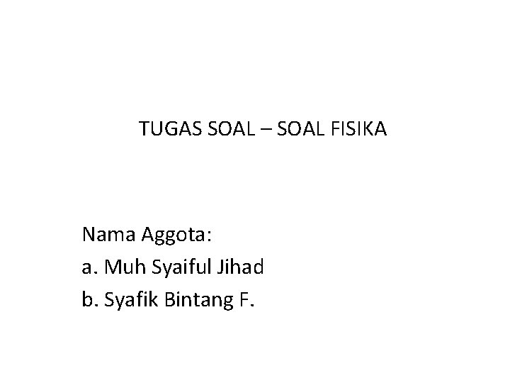 TUGAS SOAL – SOAL FISIKA Nama Aggota: a. Muh Syaiful Jihad b. Syafik Bintang