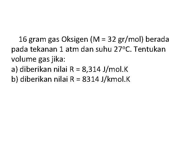 16 gram gas Oksigen (M = 32 gr/mol) berada pada tekanan 1 atm dan