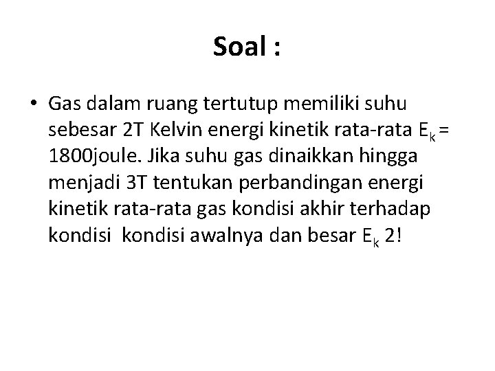 Soal : • Gas dalam ruang tertutup memiliki suhu sebesar 2 T Kelvin energi