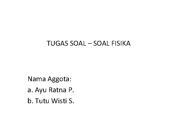 TUGAS SOAL – SOAL FISIKA Nama Aggota: a. Ayu Ratna P. b. Tutu Wisti