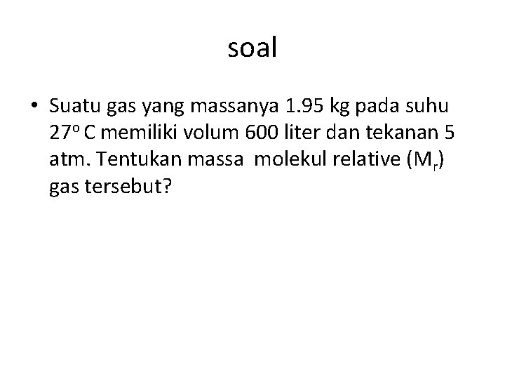 soal • Suatu gas yang massanya 1. 95 kg pada suhu 27 o C
