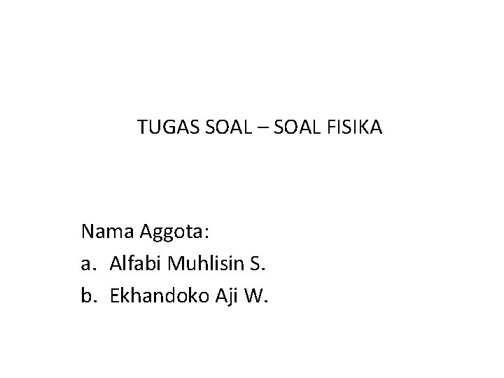 TUGAS SOAL – SOAL FISIKA Nama Aggota: a. Alfabi Muhlisin S. b. Ekhandoko Aji