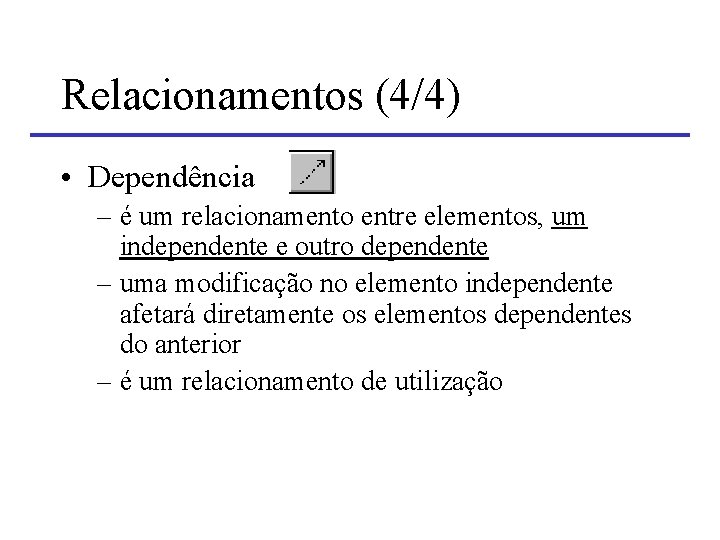 Relacionamentos (4/4) • Dependência – é um relacionamento entre elementos, um independente e outro