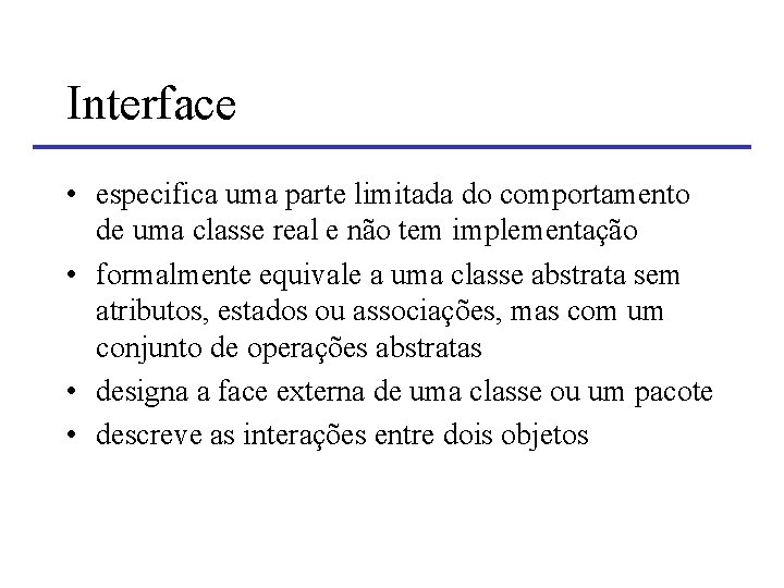 Interface • especifica uma parte limitada do comportamento de uma classe real e não