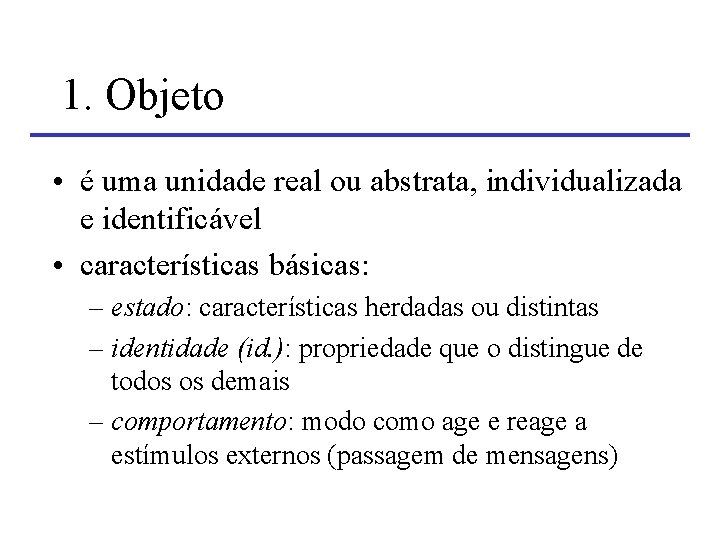 1. Objeto • é uma unidade real ou abstrata, individualizada e identificável • características