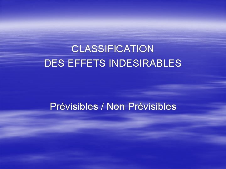 CLASSIFICATION DES EFFETS INDESIRABLES Prévisibles / Non Prévisibles 