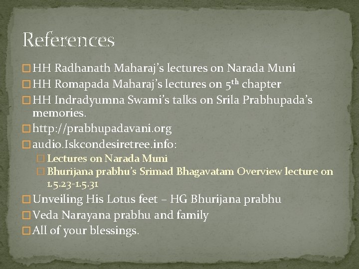 References � HH Radhanath Maharaj’s lectures on Narada Muni � HH Romapada Maharaj’s lectures
