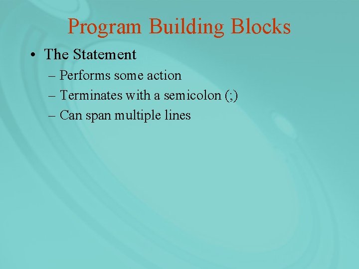 Program Building Blocks • The Statement – Performs some action – Terminates with a