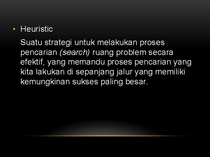  • Heuristic Suatu strategi untuk melakukan proses pencarian (search) ruang problem secara efektif,