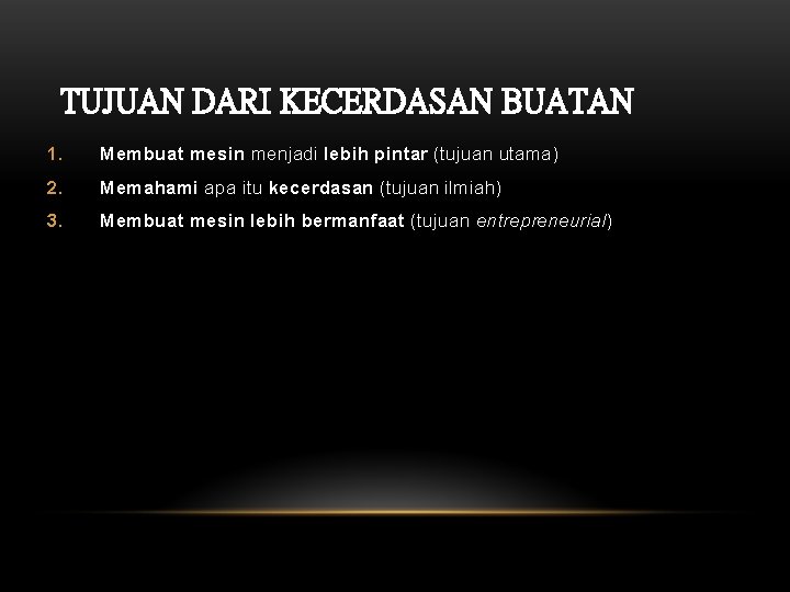 TUJUAN DARI KECERDASAN BUATAN 1. Membuat mesin menjadi lebih pintar (tujuan utama) 2. Memahami