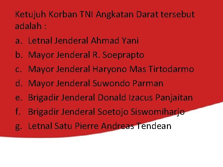 Ketujuh Korban TNI Angkatan Darat tersebut adalah : a. Letnal Jenderal Ahmad Yani b.