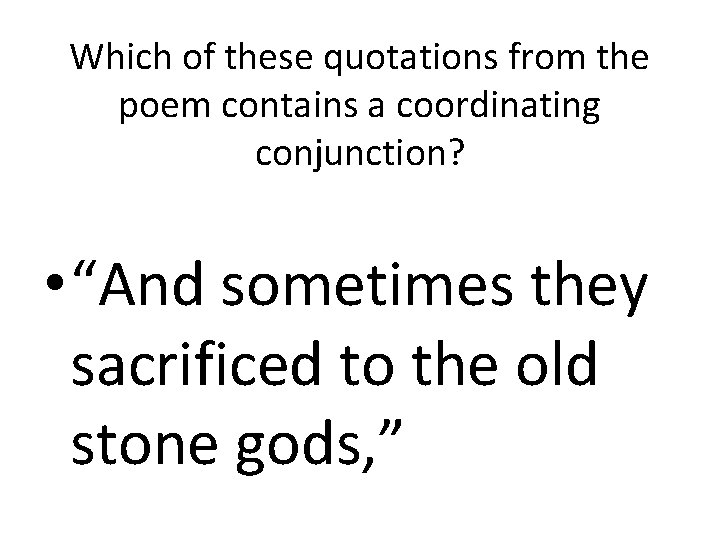 Which of these quotations from the poem contains a coordinating conjunction? • “And sometimes