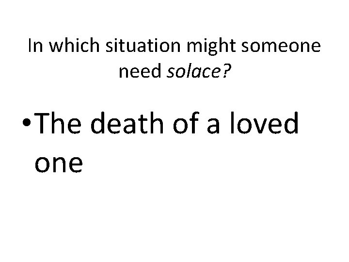 In which situation might someone need solace? • The death of a loved one