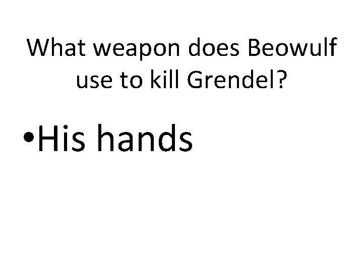 What weapon does Beowulf use to kill Grendel? • His hands 