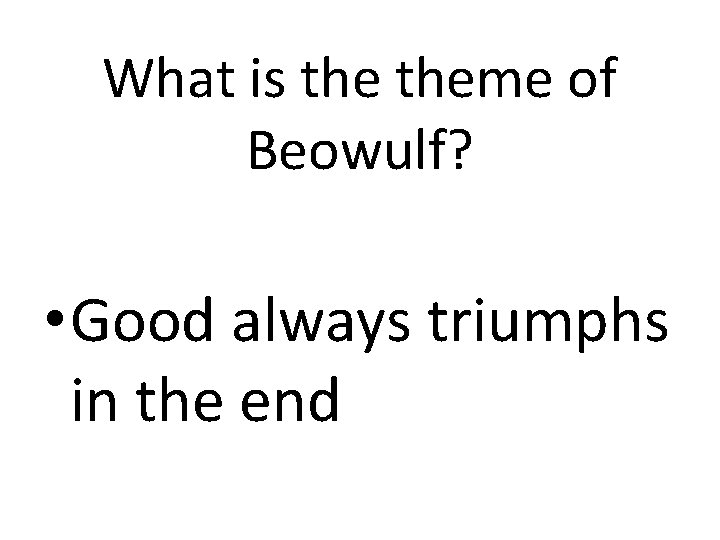What is theme of Beowulf? • Good always triumphs in the end 