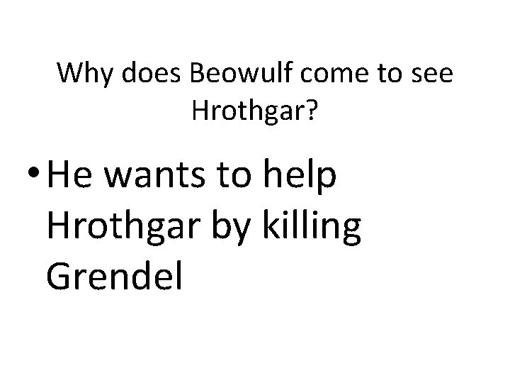 Why does Beowulf come to see Hrothgar? • He wants to help Hrothgar by