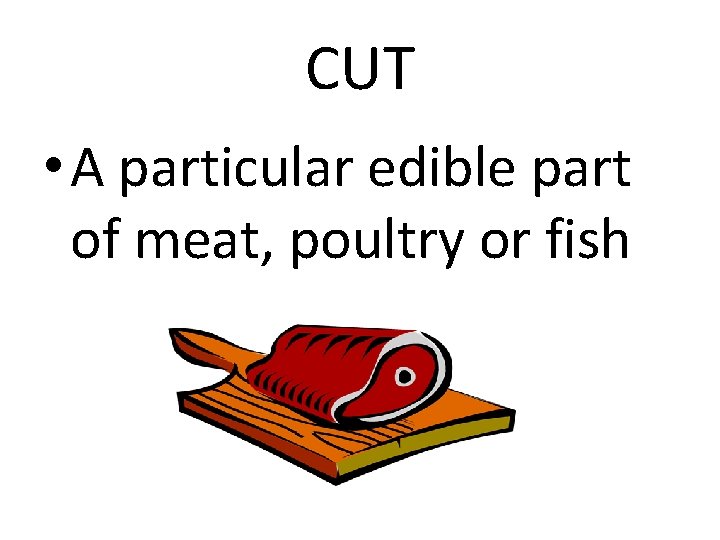 CUT • A particular edible part of meat, poultry or fish 