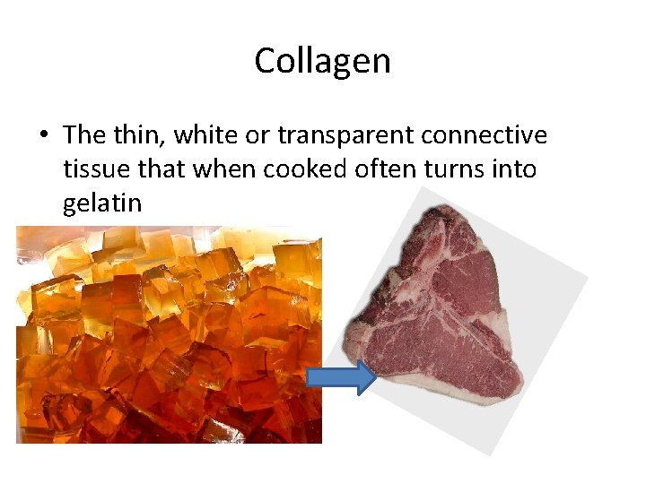 Collagen • The thin, white or transparent connective tissue that when cooked often turns