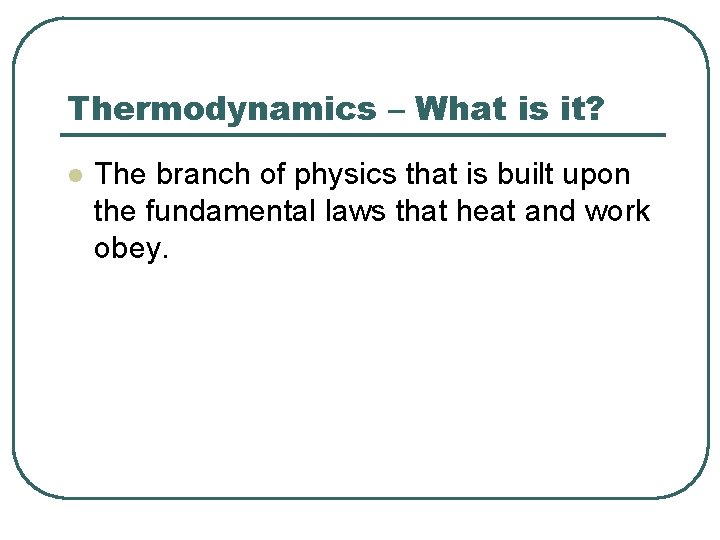 Thermodynamics – What is it? l The branch of physics that is built upon