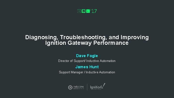 Diagnosing, Troubleshooting, and Improving Ignition Gateway Performance Dave Fogle Director of Support/ Inductive Automation