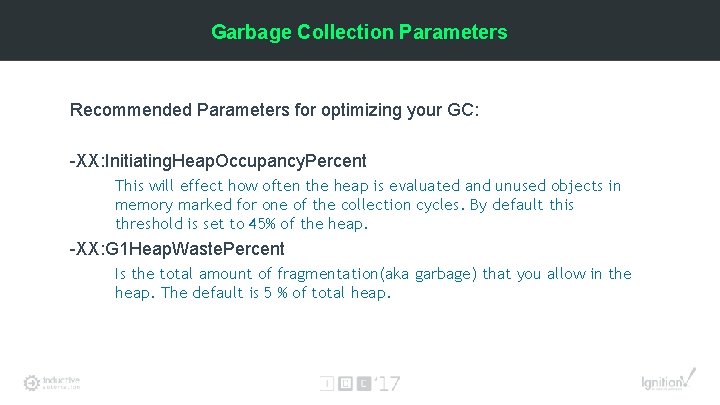 Garbage Collection Parameters Recommended Parameters for optimizing your GC: -XX: Initiating. Heap. Occupancy. Percent
