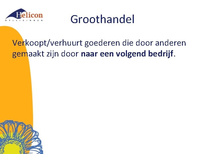 Groothandel Verkoopt/verhuurt goederen die door anderen gemaakt zijn door naar een volgend bedrijf. 