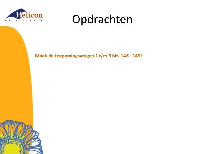 Opdrachten Maak de toepassingsvragen 1 t/m 5 blz. 146 - 149! 