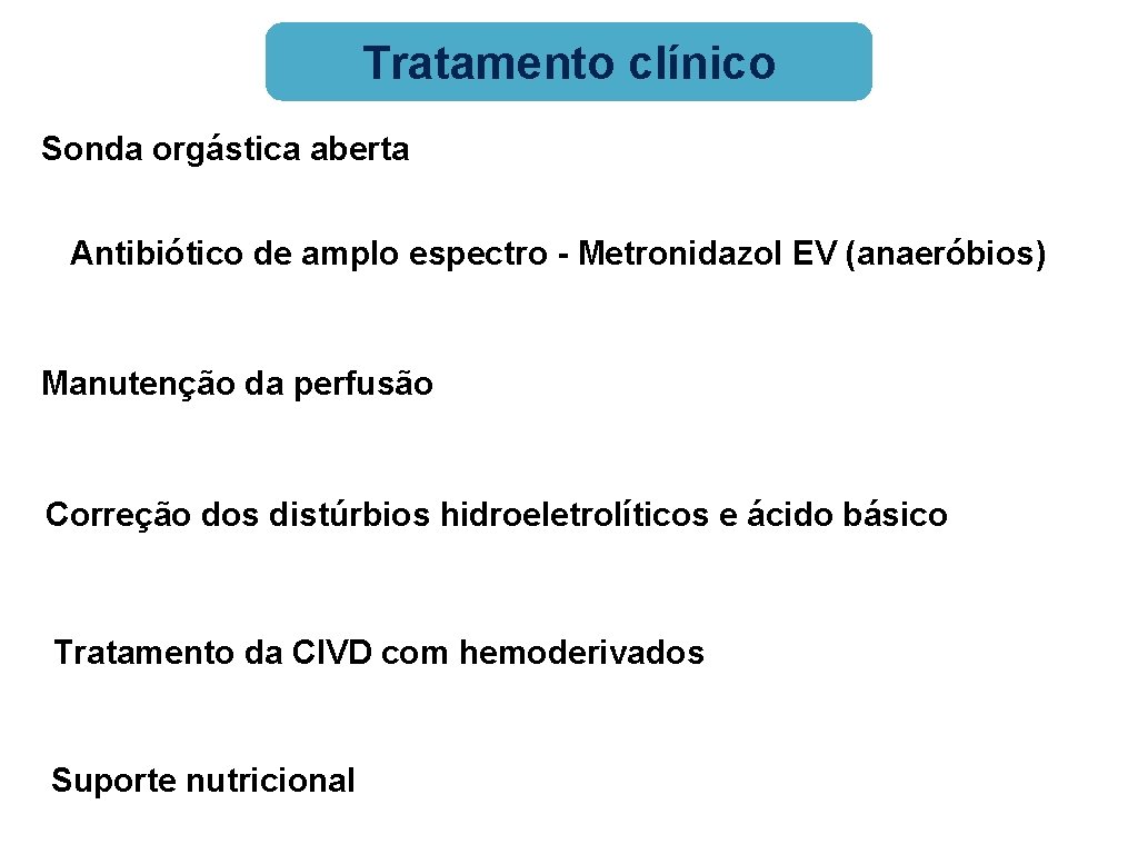 Tratamento clínico Sonda orgástica aberta Antibiótico de amplo espectro - Metronidazol EV (anaeróbios) Manutenção