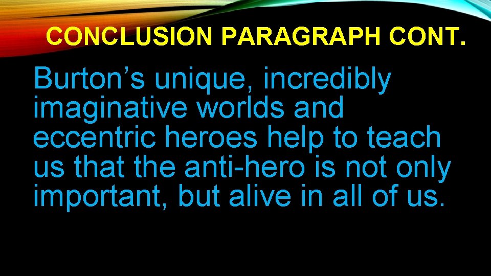 CONCLUSION PARAGRAPH CONT. Burton’s unique, incredibly imaginative worlds and eccentric heroes help to teach