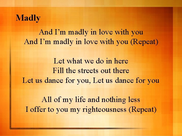 Madly And I’m madly in love with you (Repeat) Let what we do in