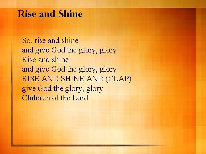 Rise and Shine So, rise and shine and give God the glory, glory RISE