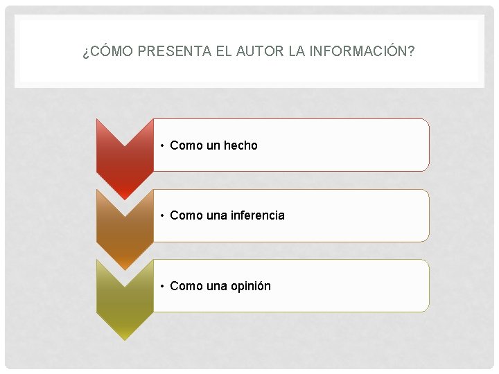 ¿CÓMO PRESENTA EL AUTOR LA INFORMACIÓN? • Como un hecho • Como una inferencia