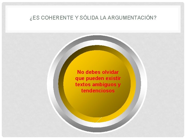 ¿ES COHERENTE Y SÓLIDA LA ARGUMENTACIÓN? No debes olvidar que pueden existir textos ambiguos