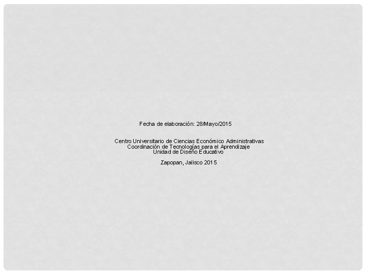 Fecha de elaboración: 28/Mayo/2015 Centro Universitario de Ciencias Económico Administrativas Coordinación de Tecnologías para