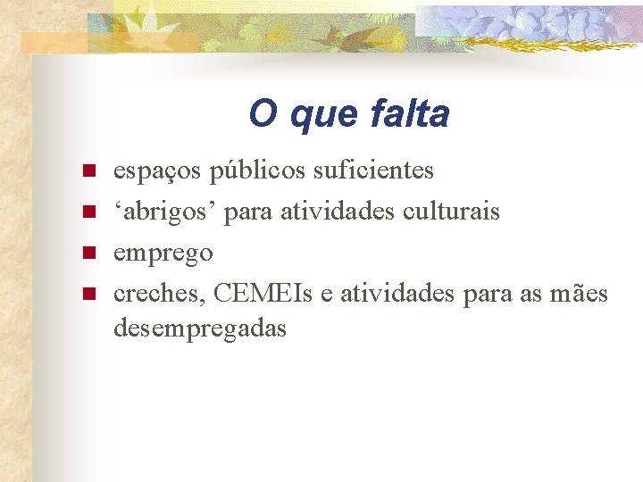 O que falta n n espaços públicos suficientes ‘abrigos’ para atividades culturais emprego creches,