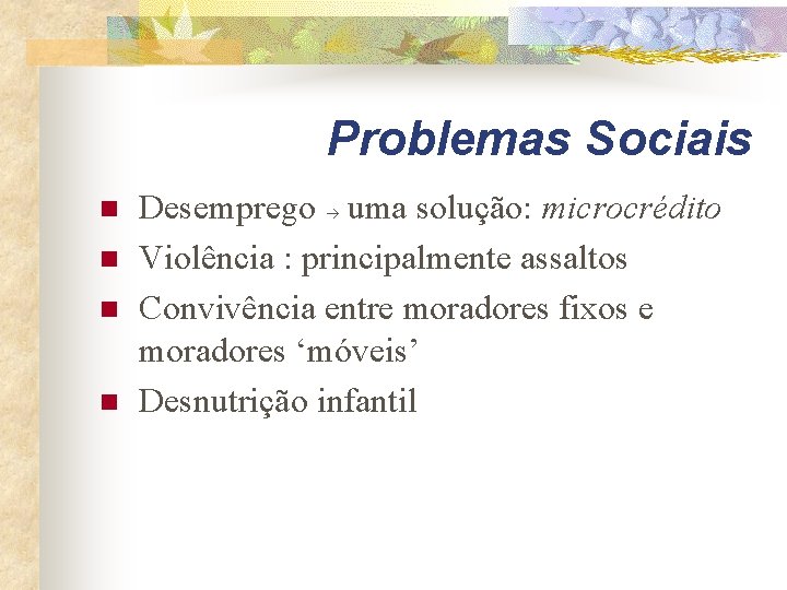 Problemas Sociais n n Desemprego uma solução: microcrédito Violência : principalmente assaltos Convivência entre