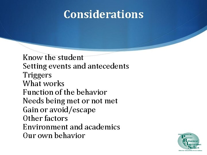 Considerations Know the student Setting events and antecedents Triggers What works Function of the