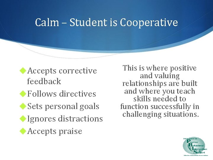 Calm – Student is Cooperative ◆Accepts corrective feedback ◆Follows directives ◆Sets personal goals ◆Ignores