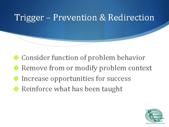 Trigger – Prevention & Redirection ◆ Consider function of problem behavior ◆ Remove from